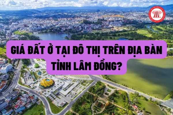 Quy định về giá đất ở tại đô thị trên địa bàn tỉnh Lâm Đồng là bao nhiêu? Việc xác định giá dựa trên những nguyên tắc gì?
