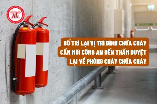 Có quy định nào về việc khi bố trí lại vị trí bình chữa cháy cần mời công an đến thẩm duyệt lại về phòng cháy chữa cháy hay không?