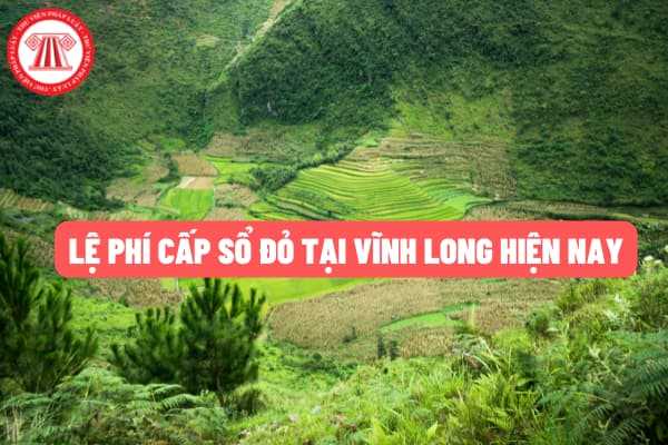 Lệ phí cho thủ tục cấp giấy chứng nhận quyền sử dụng đất trên địa bàn tỉnh Vĩnh Long hiện nay như thế nào?