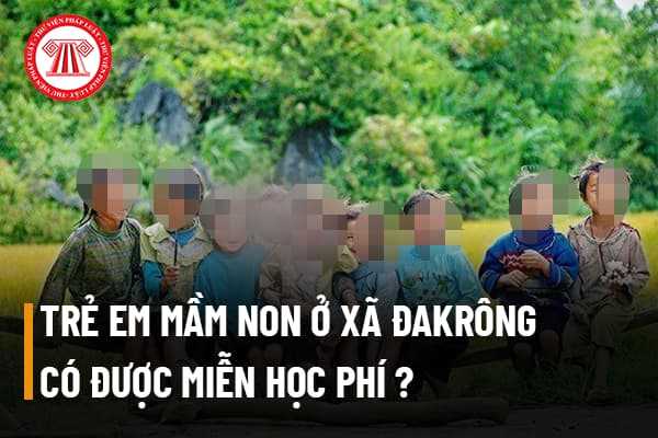 Trẻ em mầm non ở xã Đakrông có được miễn học phí không? 