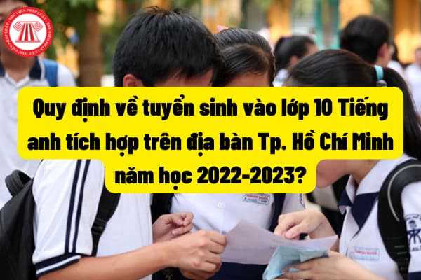 Quy định về tuyển sinh vào lớp 10 Tiếng anh tích hợp trên địa bàn Thành phố Hồ Chí Minh năm học 2022-2023?