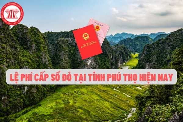 Quy định về phí và lệ phí cấp giấy chứng nhận quyền sử dụng đất (sổ đỏ) trên địa bàn tỉnh Phú Thọ hiện nay?