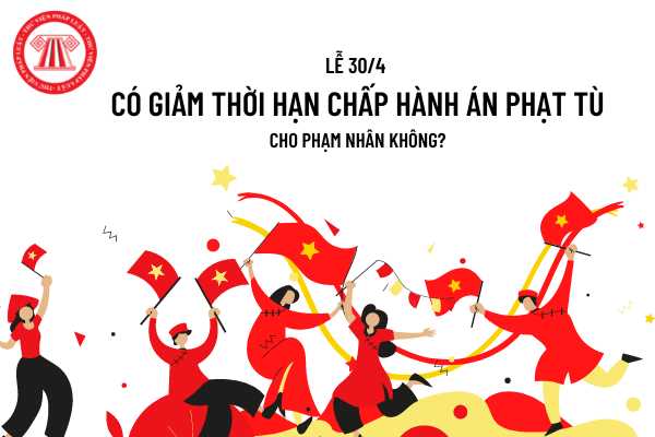 Lễ 30/4 có giảm chấp hành án phạt tù cho phạm nhân không?