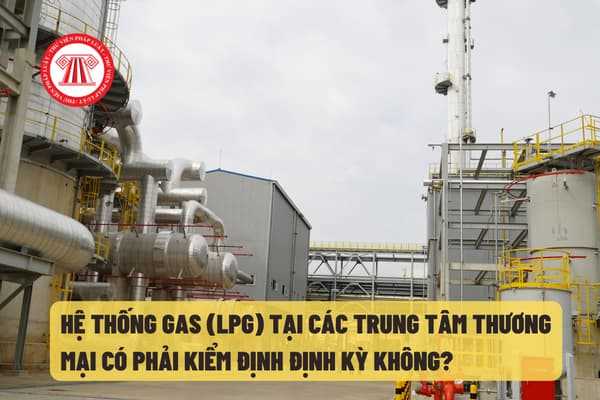 Hệ thống gas (LPG) tại các trung tâm thương mại có phải kiểm định định kỳ không?
