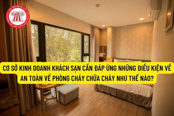 Cơ sở kinh doanh khách sạn cần đáp ứng những điều kiện về an toàn về phòng cháy chữa cháy như thế nào?