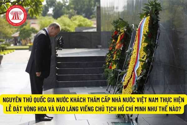 Nguyên thủ quốc gia nước khách thăm cấp nhà nước Việt Nam thực hiện lễ đặt vòng hoa và vào Lăng viếng Chủ tịch Hồ Chí Minh như thế nào?