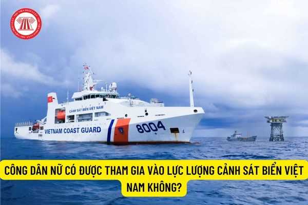 Công dân nữ có được tham gia vào lực lượng Cảnh sát biển Việt Nam không?