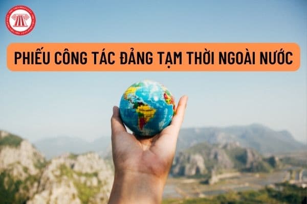 Mẫu phiếu công tác tạm thời ngoài nước trong hồ sơ kết nạp đảng viên và công nhận đảng viên chính thức mới nhất năm 2022?