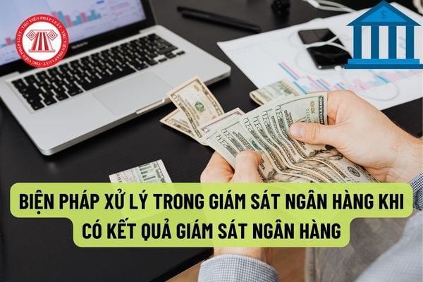 Nghiêm chỉnh thực hiện các biện pháp xử lý trong giám sát ngân hàng khi có kết quả giám sát ngân hàng ?