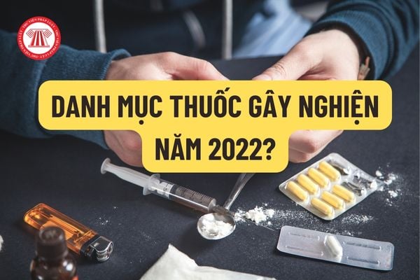 Danh mục thuốc gây nghiện năm 2022? Các dược chất gây nghiện và chất hướng thần có trong thuốc gây nghiện?