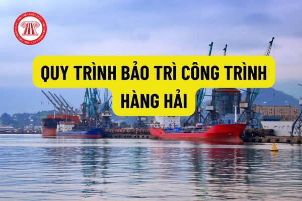 Quy trình bảo trì công trình hàng hải bao gồm những nội dung nào? Quy định về chi phí bảo trì công trình hàng hải?