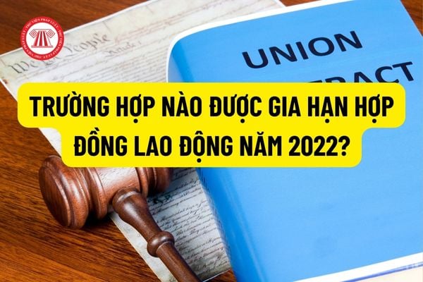 Trường hợp nào được gia hạn hợp đồng lao động năm 2022? Hợp đồng lao động hết hạn mà vẫn tiếp tục làm việc thì xử lý như thế nào?