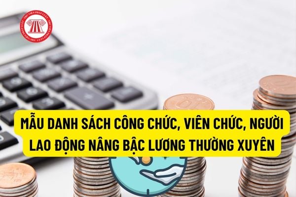 Mẫu danh sách công chức, viên chức, người lao động khi đề nghị Bộ Tư Pháp nâng bậc lương thường xuyên? Điều kiện, tiêu chuẩn, thời gian để xét nâng bậc lương thường xuyên?