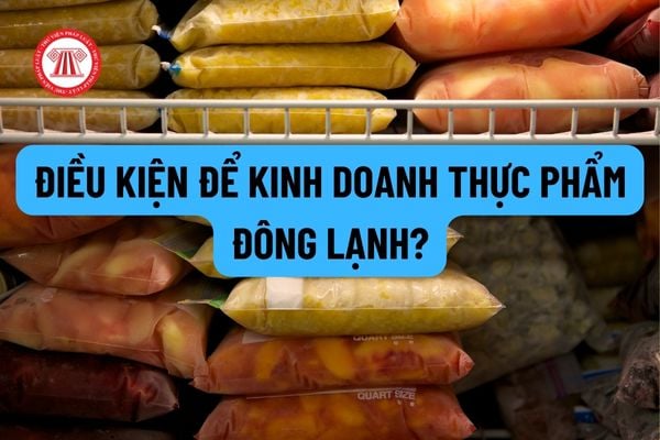 Điều kiện để kinh doanh thực phẩm đông lạnh? Các trường hợp nào không được kinh doanh thực phẩm đông lạnh?