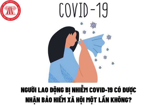 Người lao động bị nhiễm Covid-19 có được nhận bảo hiểm xã hội một lần không?