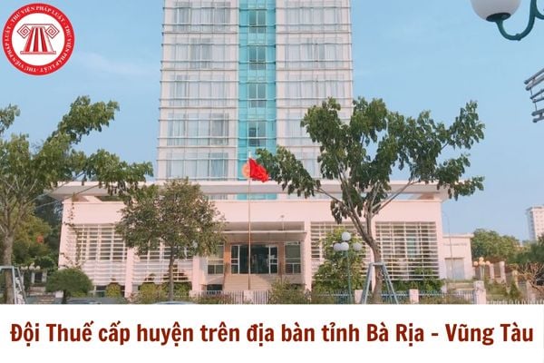 Danh sách Đội Thuế cấp huyện trên địa bàn tỉnh Bà Rịa - Vũng Tàu thuộc Chi cục Thuế khu vực XV?