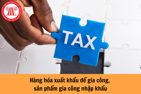 Hàng hóa xuất khẩu để gia công, sản phẩm gia công nhập khẩu có được miễn thuế xuất nhập khẩu không?