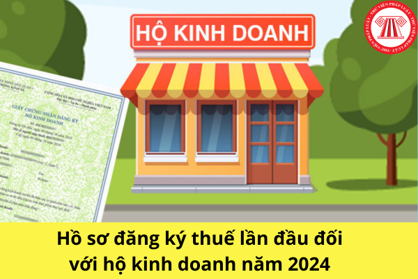 Hồ sơ đăng ký thuế lần đầu đối với hộ kinh doanh năm 2024?