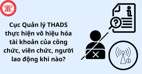 Quyết định 2750/QĐ-BTP: Vô hiệu hóa tài khoản của công chức, viên chức, người lao động trong lĩnh vực THADS khi nào?