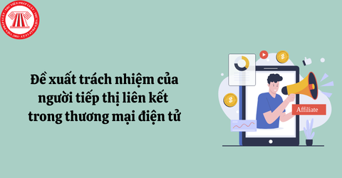 Mới: Trách nhiệm của người tiếp thị liên kết (affiliate marketing) được đề xuất như thế nào? 