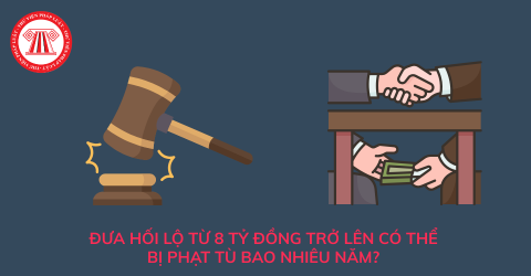 Đưa hối lộ từ 8 tỷ đồng trở lên có thể bị phạt tù bao nhiêu năm? Một số bản án liên quan về tội đưa hối lộ