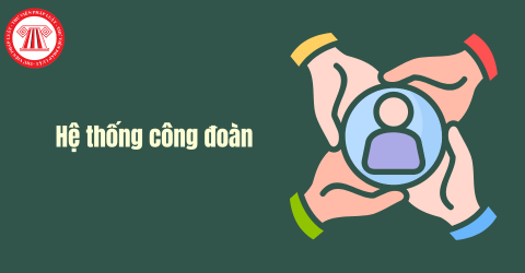 Hệ thống công đoàn gồm mấy cấp? Công đoàn chăm lo và bảo vệ quyền lợi của người lao động như thế nào?