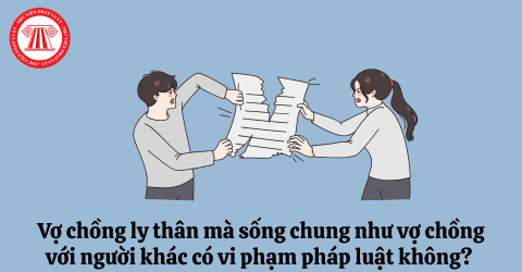 Vợ chồng ly thân mà sống chung như vợ chồng với người khác có vi phạm pháp luật không? 