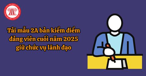 Tải mẫu 2A bản kiểm điểm đảng viên cuối năm 2025 giữ chức vụ lãnh đạo, quản lý theo Hướng dẫn 43-HD/BTCTW 