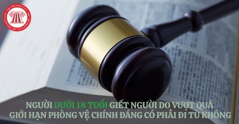  Người dưới 18 tuổi giết người do vượt quá giới hạn phòng vệ chính đáng có phải đi tù không?  