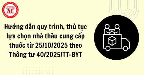 Hướng dẫn quy trình, thủ tục lựa chọn nhà thầu cung cấp thuốc từ 25/10/2025 theo Thông tư 40/2025/TT-BYT