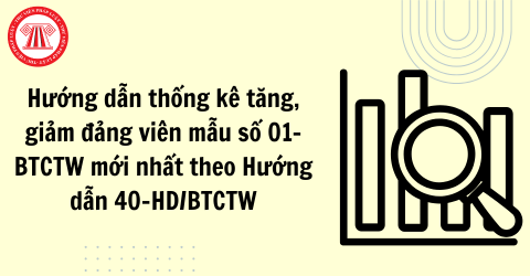 Hướng dẫn thống kê tăng, giảm đảng viên mẫu số 01-BTCTW mới nhất theo Hướng dẫn 40-HD/BTCTW