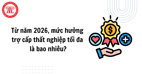 Từ năm 2026, mức hưởng trợ cấp thất nghiệp tối đa là bao nhiêu? Điều kiện hưởng trợ cấp thất nghiệp là gì?