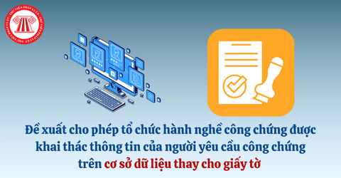 Tổ chức hành nghề công chứng được khai thác thông tin của người yêu cầu công chứng trên các cơ sở dữ liệu thay cho giấy tờ (đề xuất)