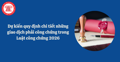 Dự kiến những giao dịch phải công chứng theo dự thảo Luật công chứng 2026