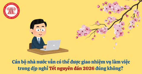Cán bộ nhà nước vẫn có thể được giao nhiệm vụ làm việc trong dịp nghỉ Tết nguyên đán 2026 đúng không? 