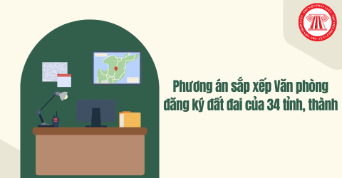 Phương án sắp xếp Văn phòng đăng ký đất đai của 34 tỉnh, thành theo Tờ trình 70-TTr/ĐU