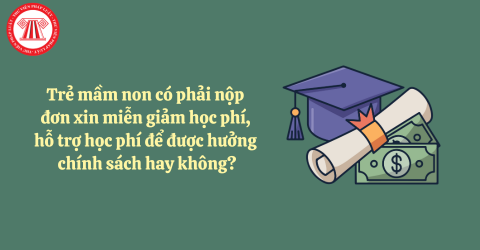 Trẻ mầm non có phải nộp đơn xin miễn giảm học phí, hỗ trợ học phí để được hưởng chính sách hay không?