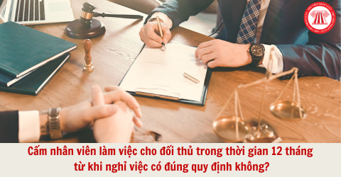 Cấm nhân viên làm việc cho đối thủ trong thời gian 12 tháng từ khi nghỉ việc có đúng quy định không?