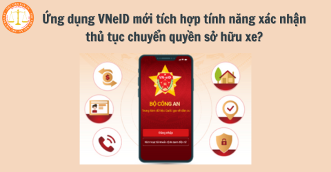 Ứng dụng VNeID mới cập nhật bổ sung thêm tính năng xác nhận thủ tục chuyển quyền sở hữu xe?
