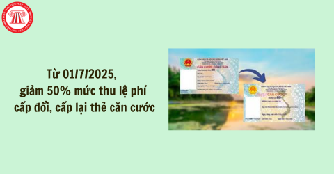  Từ 01/7/2025, giảm 50% mức thu lệ phí cấp đổi, cấp lại thẻ căn cước