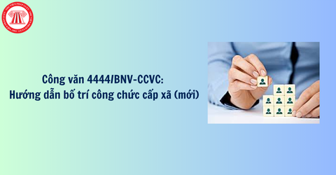 Công văn 4444/BNV-CCVC: Hướng dẫn sắp xếp, bố trí công chức cấp xã mới