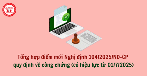 Tổng hợp điểm mới Nghị định 104/2025/NĐ-CP quy định về công chứng (có hiệu lực từ 01/7/2025)