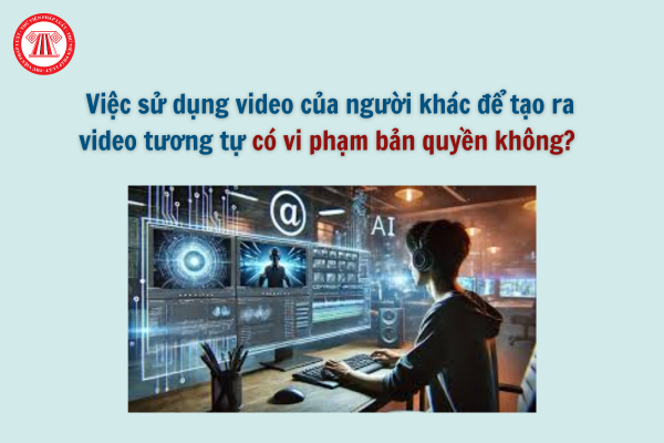 Việc sử dụng video của người khác để tạo ra video tương tự có vi phạm bản quyền không?