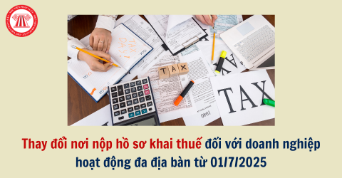 Thay đổi địa điểm nộp hồ sơ khai thuế đối với doanh nghiệp hoạt động đa địa bàn từ 01/7/2025