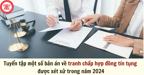 Tuyển tập một số bản án về tranh chấp hợp đồng tín tụng được xét xử trong năm 2024