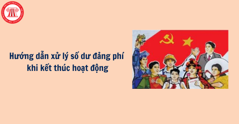 Công văn 15471-CV/VPTW: Hướng dẫn xử lý số dư đảng phí khi kết thúc hoạt động