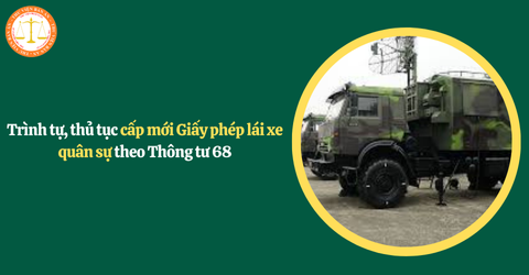 Trình tự, thủ tục cấp mới Giấy phép lái xe quân sự theo Thông tư 68