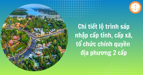 Chi tiết lộ trình sáp nhập cấp tỉnh, cấp xã, tổ chức chính quyền địa phương 2 cấp mới nhất tại Kế hoạch số 47-KH/BCĐ