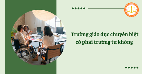 Trường giáo dục chuyên biệt là gì? Trường giáo dục chuyên biệt có phải trường tư không?