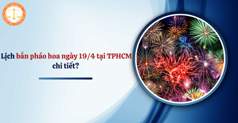Lịch bắn pháo hoa ngày 19/4 tại TPHCM chi tiết? Bắn pháo hoa 19/4 tại TPHCM lúc mấy giờ, địa điểm ở đâu?